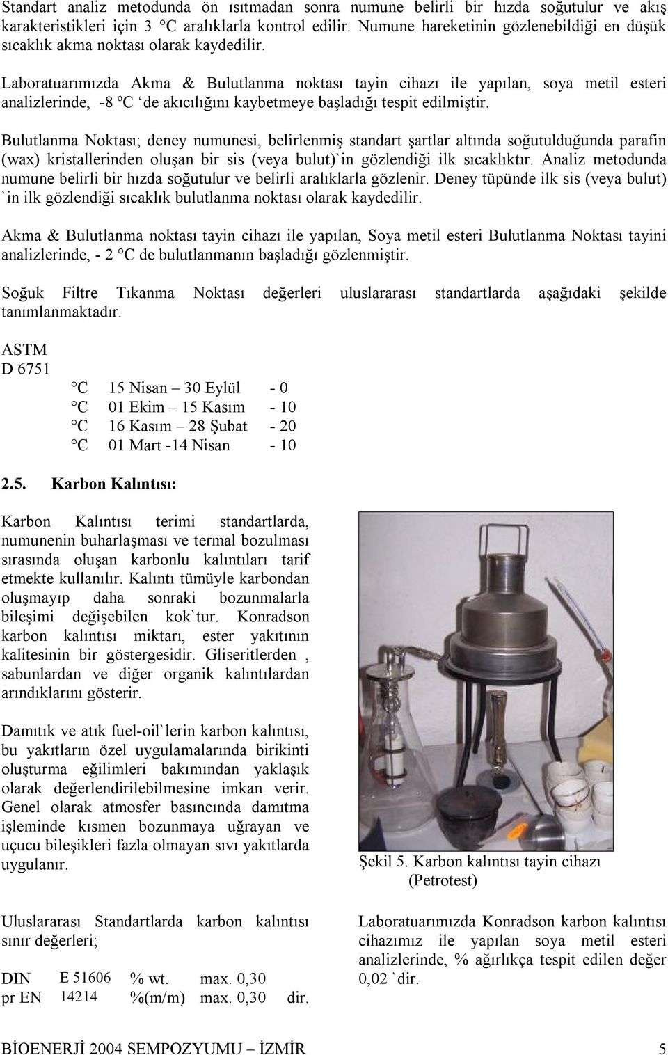 Laboratuarımızda Akma & Bulutlanma noktası tayin cihazı ile yapılan, soya metil esteri analizlerinde, 8 ºC de akıcılığını kaybetmeye başladığı tespit edilmiştir.