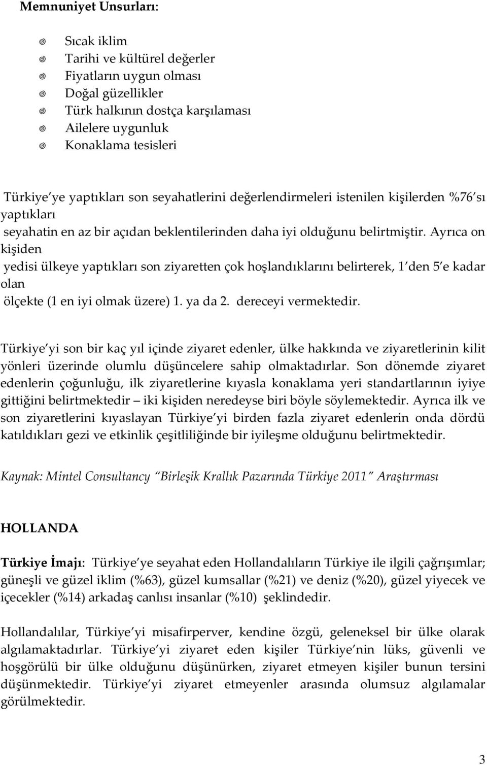 Ayrıca on kişiden yedisi ülkeye yaptıkları son ziyaretten çok hoşlandıklarını belirterek, 1 den 5 e kadar olan ölçekte (1 en iyi olmak üzere) 1. ya da 2. dereceyi vermektedir.