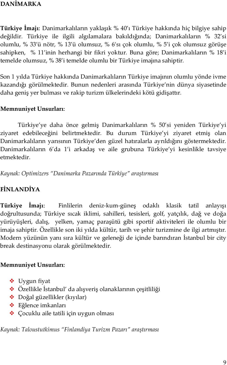 Buna göre; Danimarkalıların % 18 i temelde olumsuz, % 38 i temelde olumlu bir Türkiye imajına sahiptir.