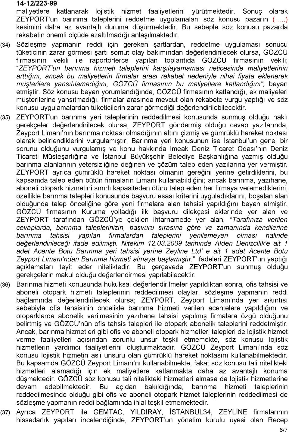 (34) Sözleşme yapmanın reddi için gereken şartlardan, reddetme uygulaması sonucu tüketicinin zarar görmesi şartı somut olay bakımından değerlendirilecek olursa, GÖZCÜ firmasının vekili ile