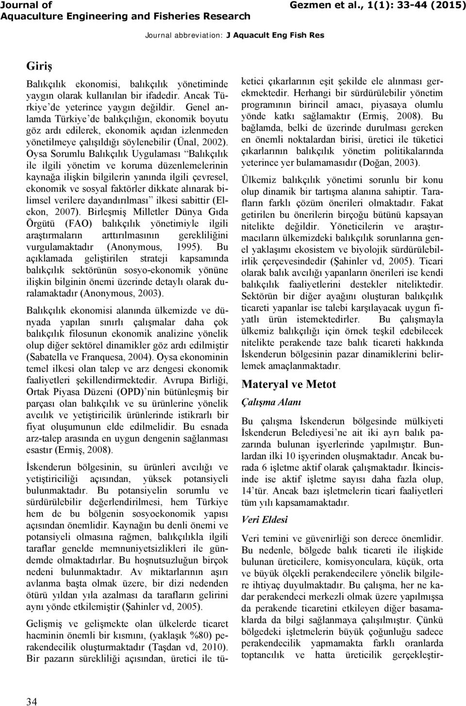 Oysa Sorumlu Balıkçılık Uygulaması Balıkçılık ile ilgili yönetim ve koruma düzenlemelerinin kaynağa ilişkin bilgilerin yanında ilgili çevresel, ekonomik ve sosyal faktörler dikkate alınarak bilimsel