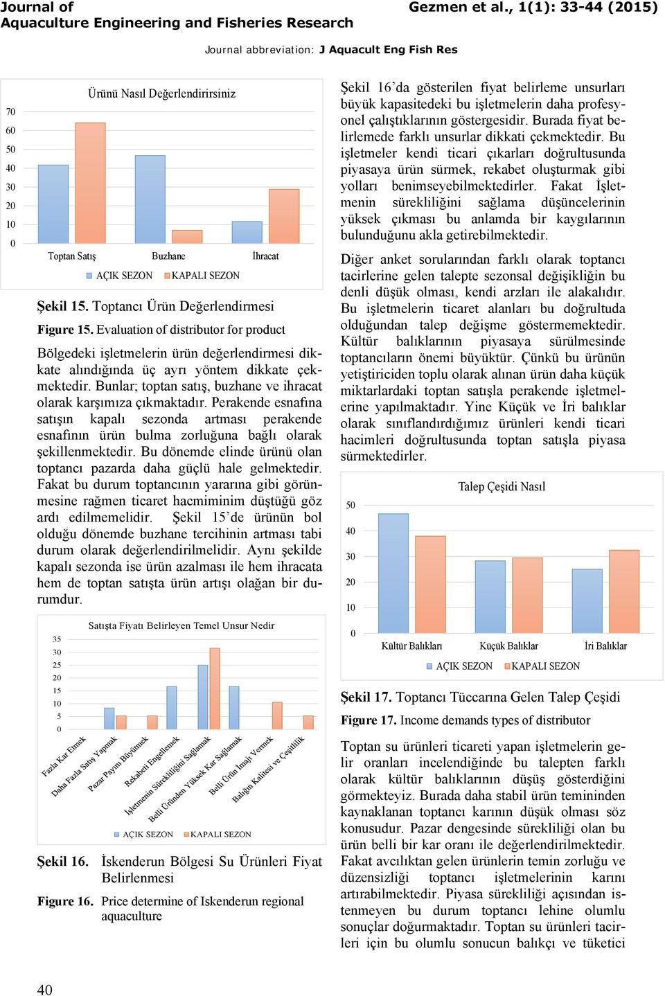 Bunlar; toptan satış, buzhane ve ihracat olarak karşımıza çıkmaktadır. Perakende esnafına satışın kapalı sezonda artması perakende esnafının ürün bulma zorluğuna bağlı olarak şekillenmektedir.