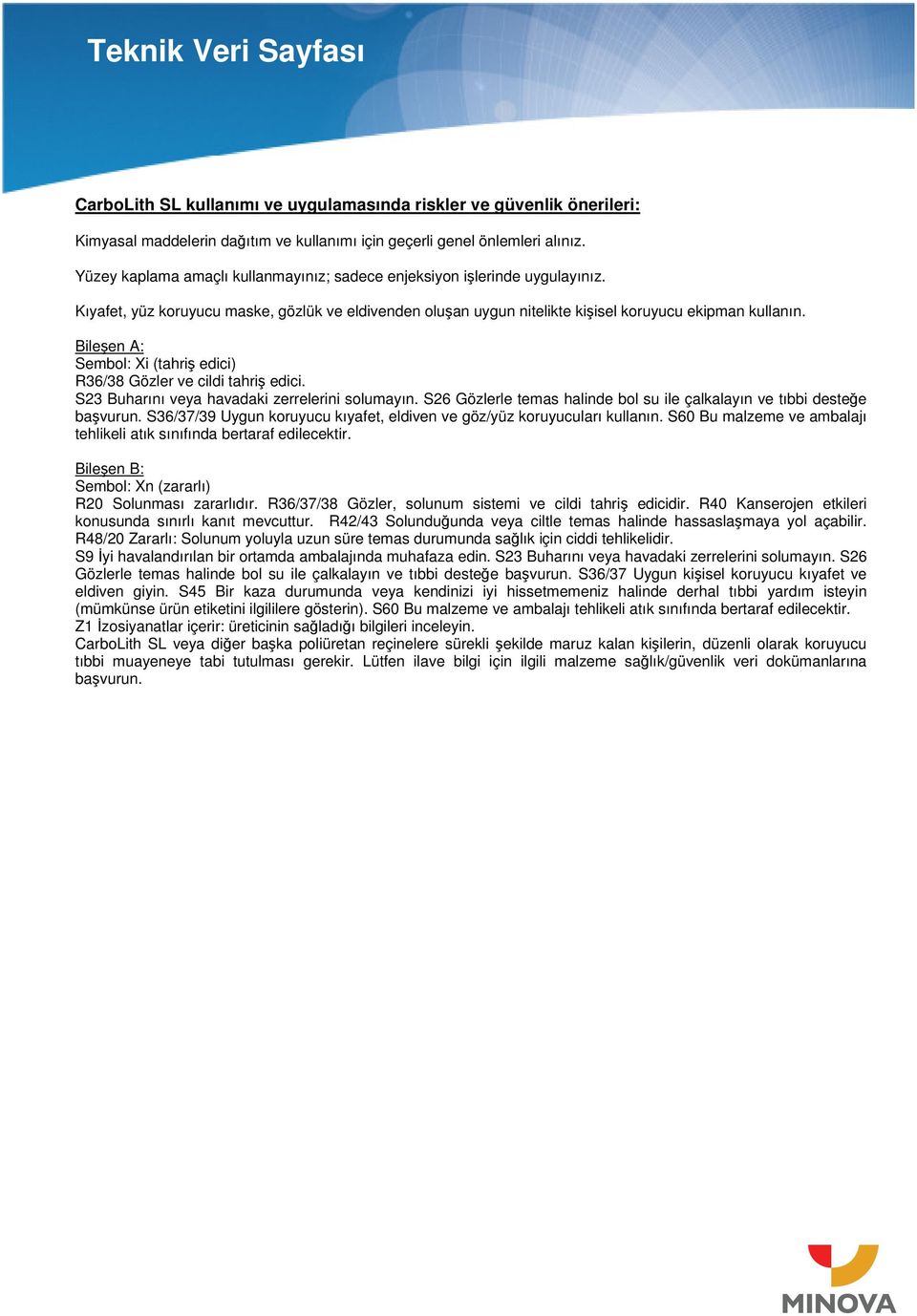 Bileşen A: Sembol: Xi (tahriş edici) R36/38 Gözler ve cildi tahriş edici. S23 Buharını veya havadaki zerrelerini solumayın. S26 Gözlerle temas halinde bol su ile çalkalayın ve tıbbi desteğe başvurun.