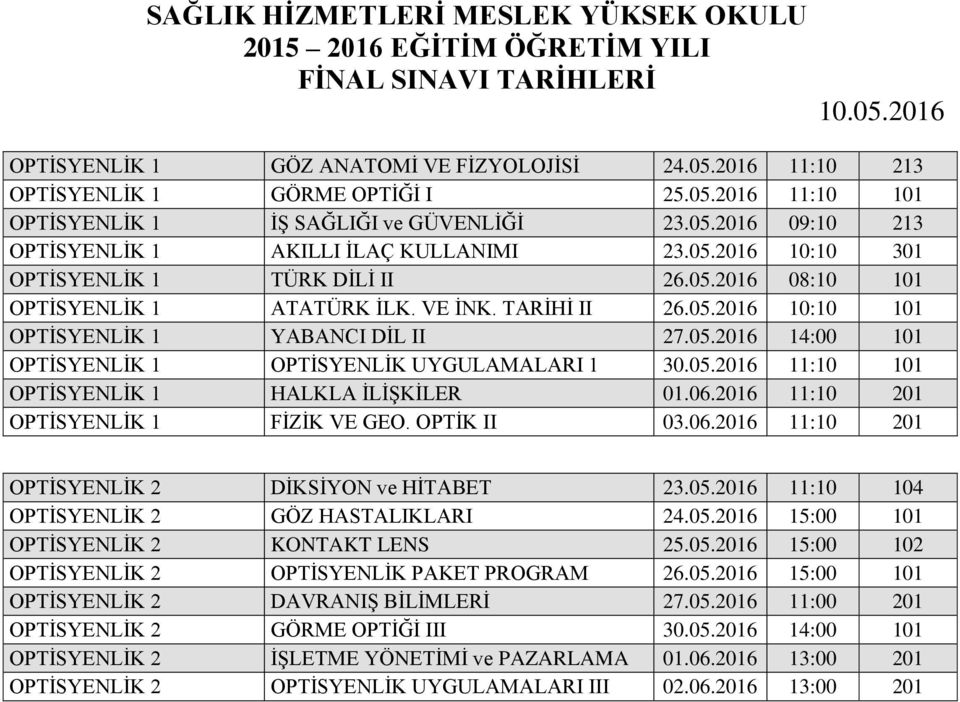 05.2016 11:10 101 OPTİSYENLİK 1 HALKLA İLİŞKİLER 01.06.2016 11:10 201 OPTİSYENLİK 1 FİZİK VE GEO. OPTİK II 03.06.2016 11:10 201 OPTİSYENLİK 2 DİKSİYON ve HİTABET 23.05.2016 11:10 104 OPTİSYENLİK 2 GÖZ HASTALIKLARI 24.