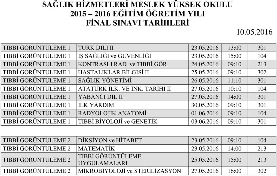 05.2016 09:10 301 TIBBİ GÖRÜNTÜLEME 1 RADYOLOJİK ANATOMİ 01.06.2016 09:10 104 TIBBİ GÖRÜNTÜLEME 1 TIBBİ BİYOLOJİ ve GENETİK 03.06.2016 09:10 301 TIBBİ GÖRÜNTÜLEME 2 DİKSİYON ve HİTABET 23.05.2016 09:10 104 TIBBİ GÖRÜNTÜLEME 2 MATEMATİK 23.