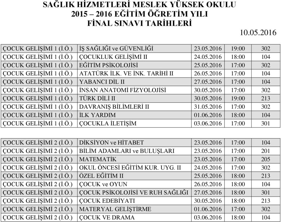 Ö.) TÜRK DİLİ II 30.05.2016 19:00 213 ÇOCUK GELİŞİMİ 1 (İ.Ö.) DAVRANIŞ BİLİMLERİ II 31.05.2016 17:00 302 ÇOCUK GELİŞİMİ 1 (İ.Ö.) İLK YARDIM 01.06.2016 18:00 104 ÇOCUK GELİŞİMİ 1 (İ.Ö.) ÇOCUKLA İLETİŞİM 03.