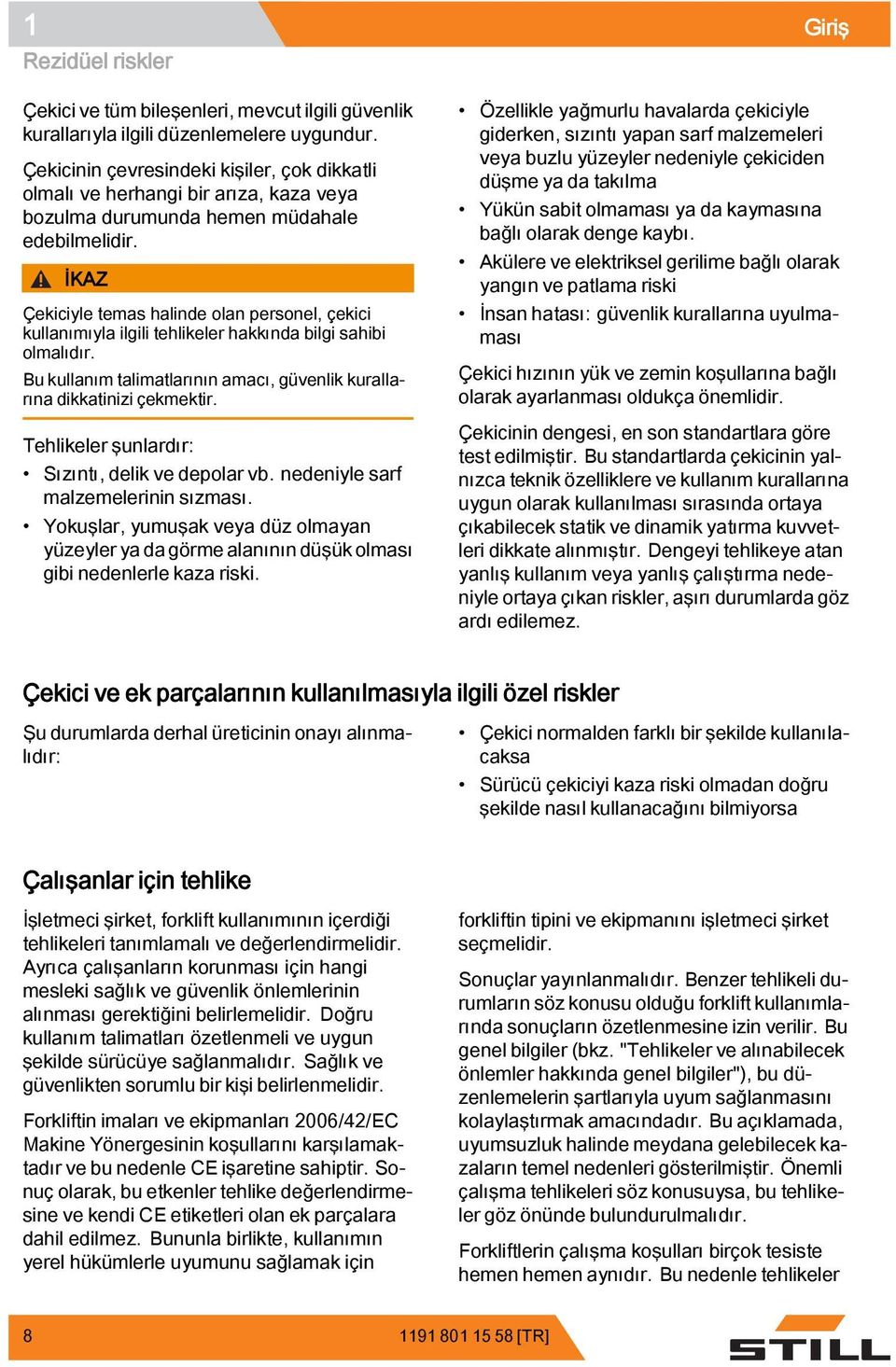 İKAZ Çekiciyle temas halinde olan personel, çekici kullanımıyla ilgili tehlikeler hakkında bilgi sahibi olmalıdır. Bu kullanım talimatlarının amacı, güvenlik kurallarına dikkatinizi çekmektir.