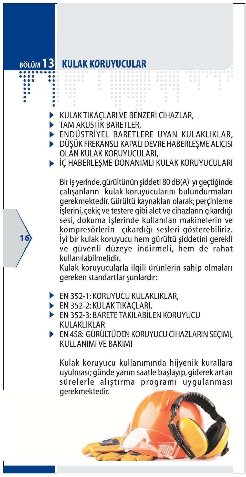 Gürültü kaynaklarý olarak; perçinleme iþlerini, çekiç ve testere gibi alet ve cihazlarýn çýkardýðý sesi, dokuma iþlerinde kullanýlan makinelerin ve kompresörlerin çýkardýðý sesleri gösterebiliriz.