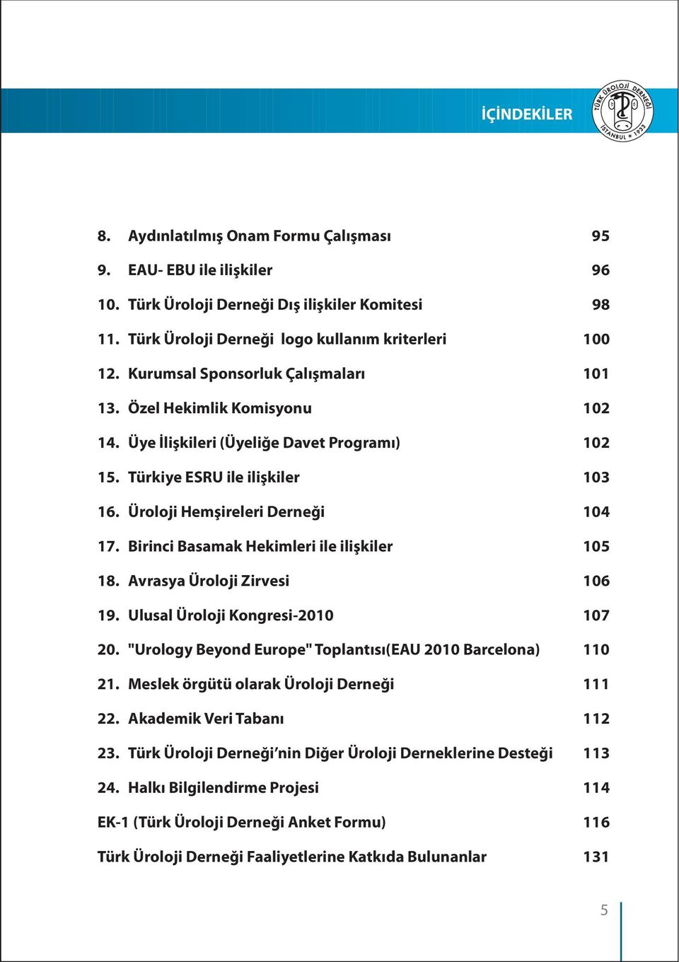 Birinci Basamak Hekimleri ile iliþkiler 105 18. Avrasya Üroloji Zirvesi 106 19. Ulusal Üroloji Kongresi-2010 107 20. "Urology Beyond Europe" Toplantýsý(EAU 2010 Barcelona) 110 21.