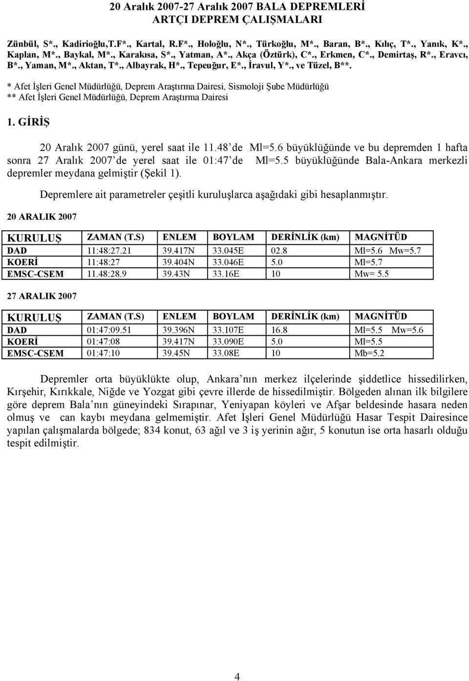 * Afet İşleri Genel Müdürlüğü, Deprem Araştırma Dairesi, Sismoloji Şube Müdürlüğü ** Afet İşleri Genel Müdürlüğü, Deprem Araştırma Dairesi 1. GİRİŞ 20 Aralık 2007 günü, yerel saat ile 11.48 de Ml=5.