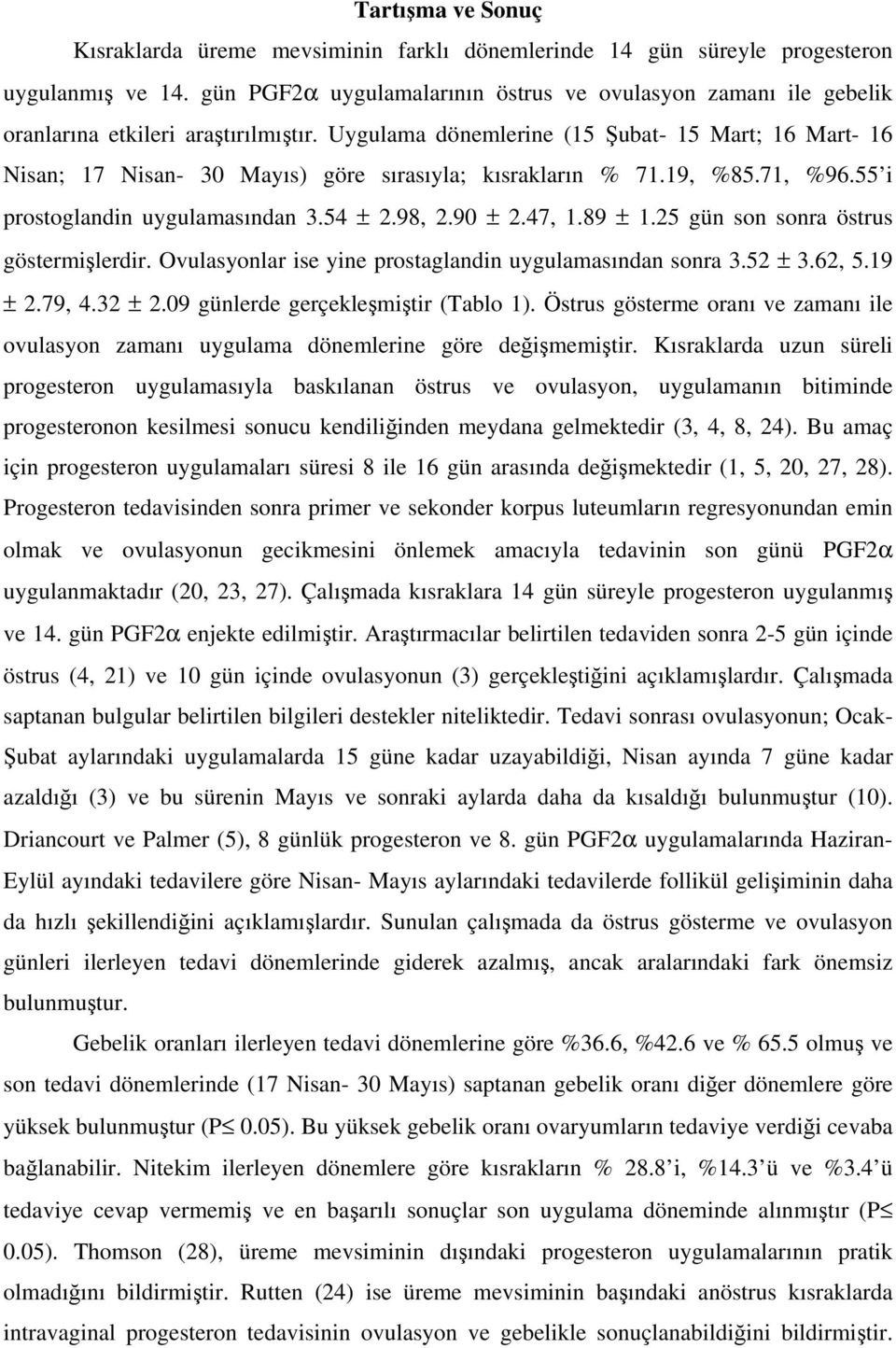 Uygulama dönemlerine (15 Şubat- 15 Mart; 16 Mart- 16 Nisan; 17 Nisan- 30 Mayıs) göre sırasıyla; kısrakların % 71.19, %85.71, %96.55 i prostoglandin uygulamasından 3.54 ± 2.98, 2.90 ± 2.47, 1.89 ± 1.