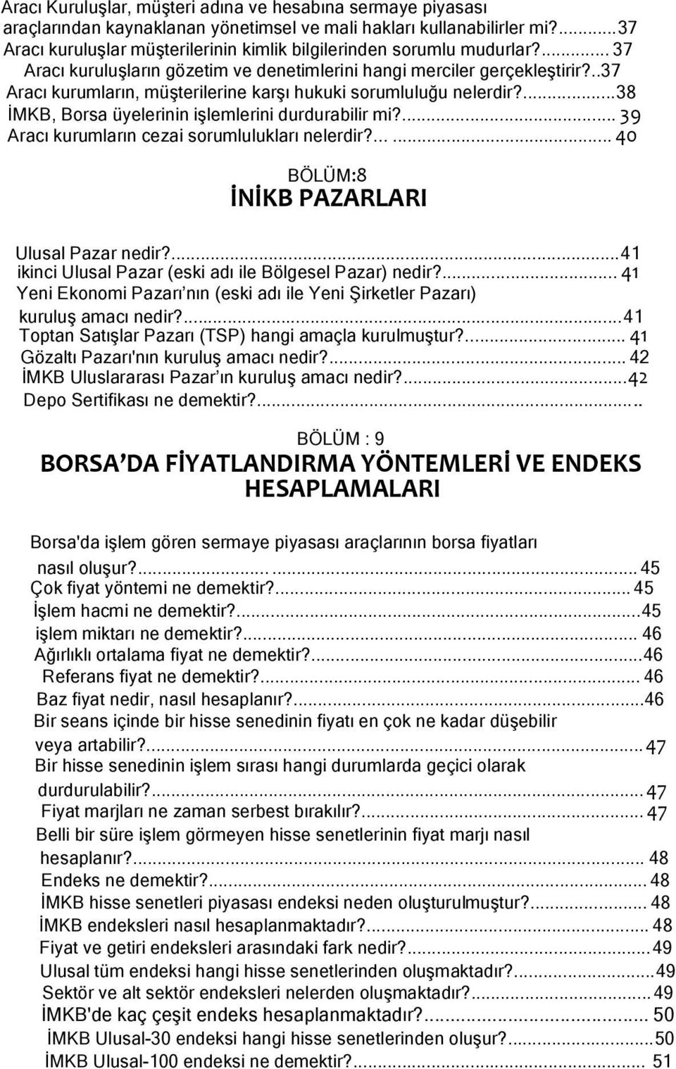 ..37 Aracı kurumların, müşterilerine karşı hukuki sorumluluğu nelerdir?...38 İMKB, Borsa üyelerinin işlemlerini durdurabilir mi?... 39 Aracı kurumların cezai sorumlulukları nelerdir?