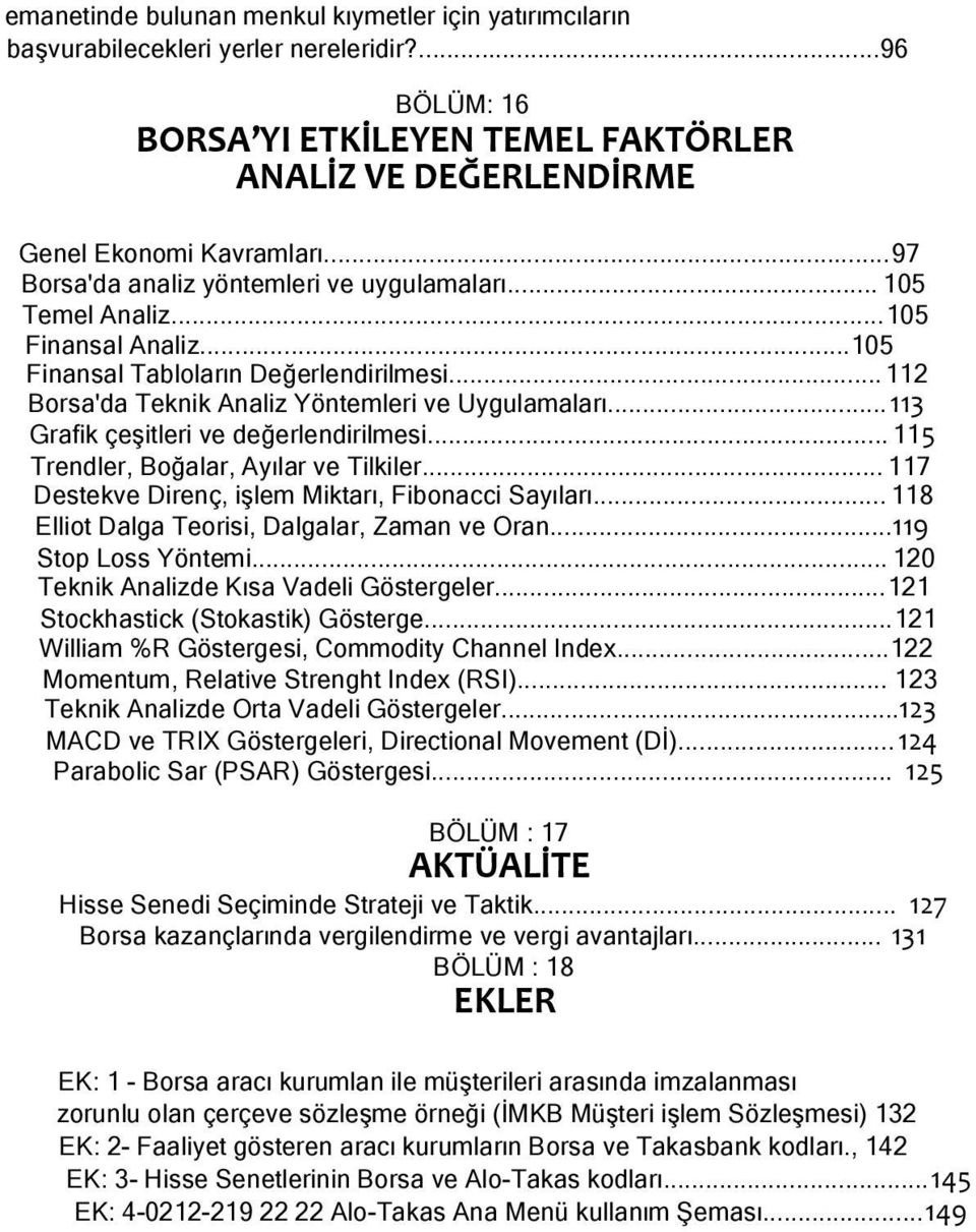 ..113 Grafik çeşitleri ve değerlendirilmesi... 115 Trendler, Boğalar, Ayılar ve Tilkiler... 117 Destekve Direnç, işlem Miktarı, Fibonacci Sayıları... 118 Elliot Dalga Teorisi, Dalgalar, Zaman ve Oran.