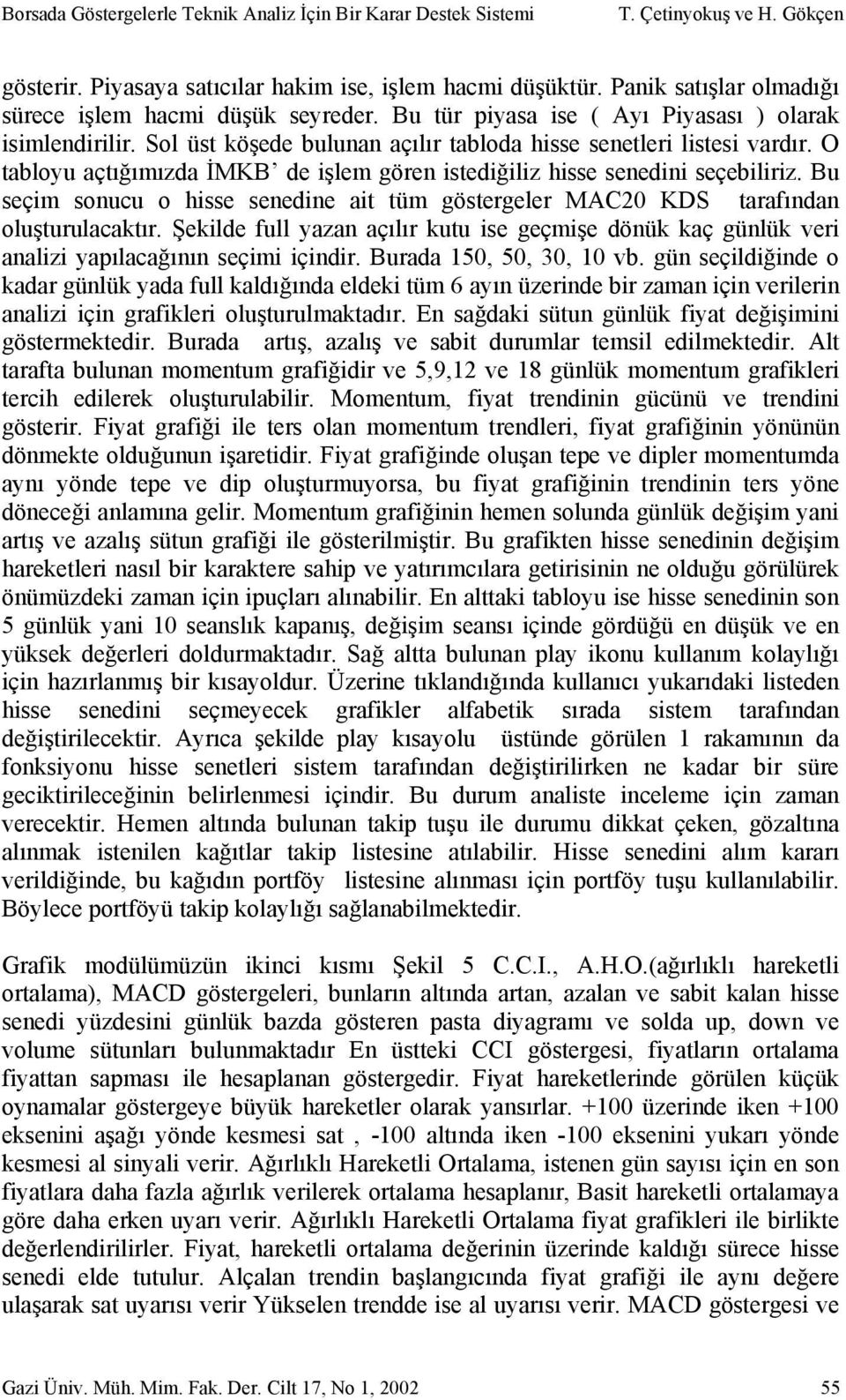 O tabloyu açtığımızda İMKB de işlem gören istediğiliz hisse senedini seçebiliriz. Bu seçim sonucu o hisse senedine ait tüm göstergeler MAC20 KDS tarafından oluşturulacaktır.