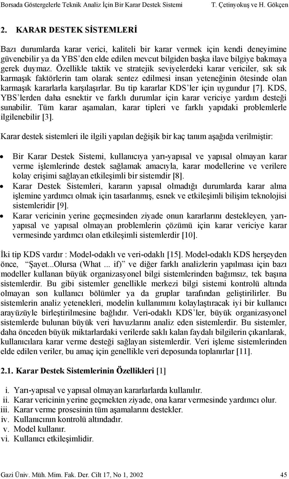 Özellikle taktik ve stratejik seviyelerdeki karar vericiler, sık sık karmaşık faktörlerin tam olarak sentez edilmesi insan yeteneğinin ötesinde olan karmaşık kararlarla karşılaşırlar.