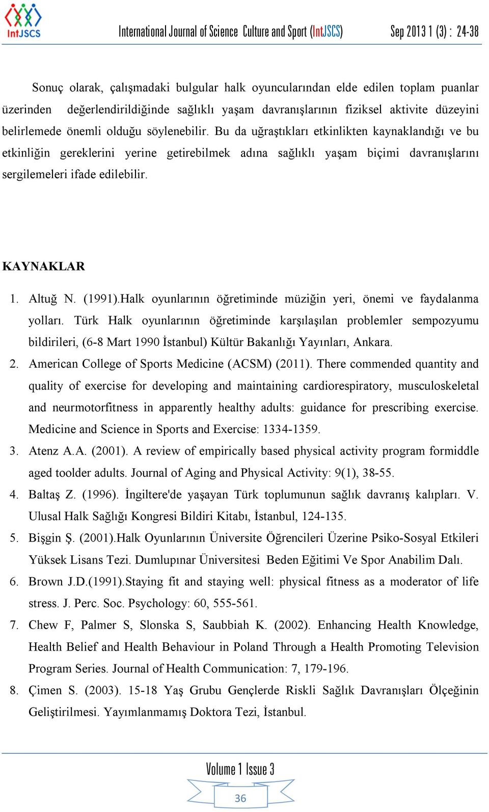 Bu da uğraştıkları etkinlikten kaynaklandığı ve bu etkinliğin gereklerini yerine getirebilmek adına sağlıklı yaşam biçimi davranışlarını sergilemeleri ifade edilebilir. KAYNAKLAR 1. Altuğ N. (1991).