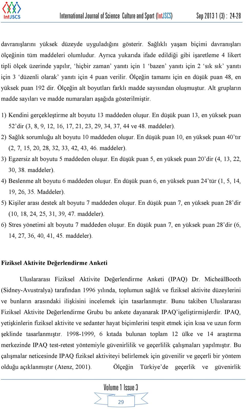 Ayrıca yukarıda ifade edildiği gibi işaretleme 4 likert tipli ölçek üzerinde yapılır, hiçbir zaman yanıtı için 1 bazen yanıtı için 2 sık sık yanıtı için 3 düzenli olarak yanıtı için 4 puan verilir.