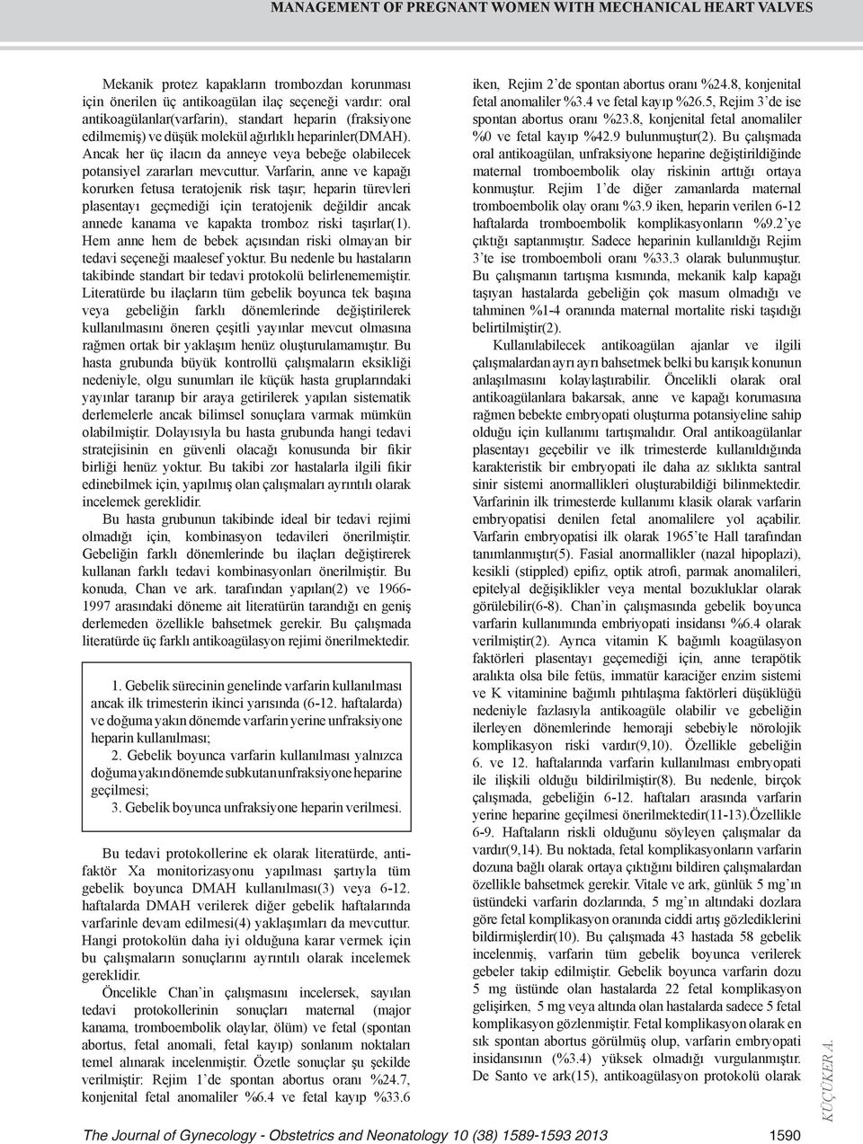 Varfarin, anne ve kapağı korurken fetusa teratojenik risk taşır; heparin türevleri plasentayı geçmediği için teratojenik değildir ancak annede kanama ve kapakta tromboz riski taşırlar(1).