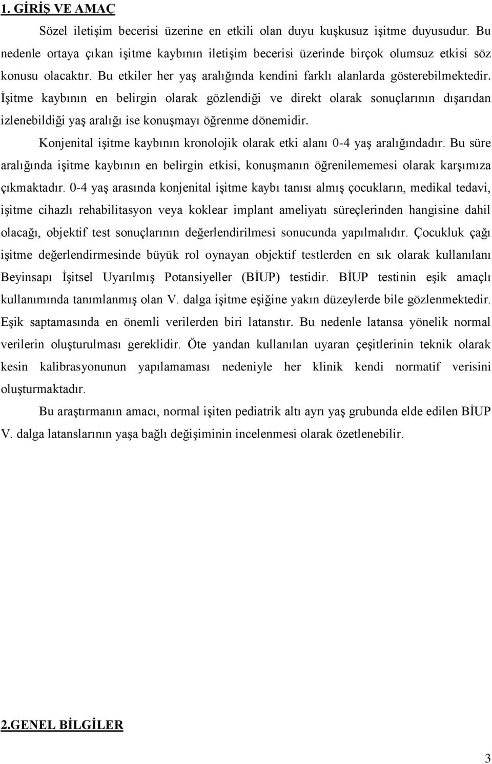 İşitme kaybının en belirgin olarak gözlendiği ve direkt olarak sonuçlarının dışarıdan izlenebildiği yaş aralığı ise konuşmayı öğrenme dönemidir.