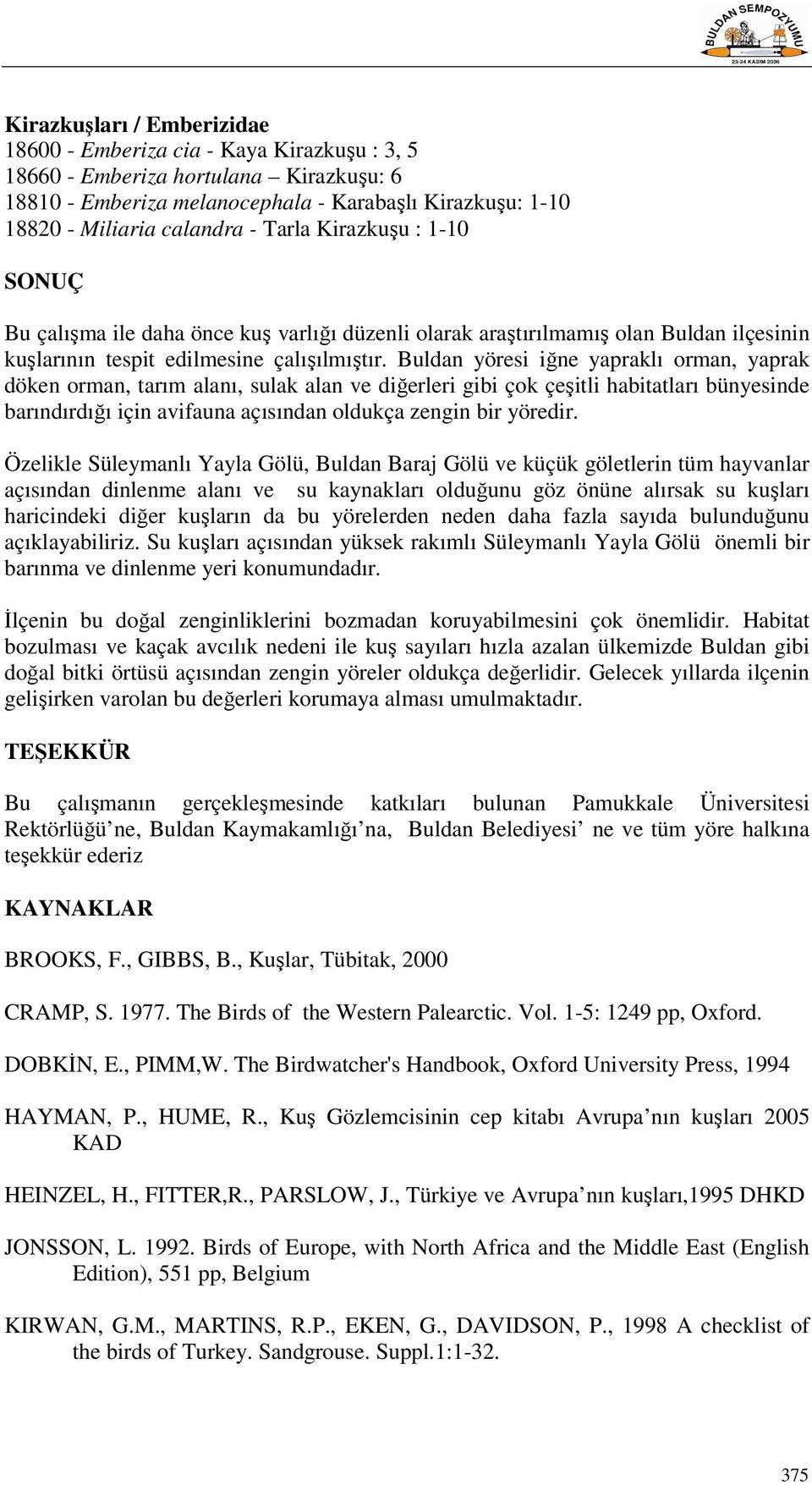 Buldan yöresi iğne yapraklı orman, yaprak döken orman, tarım alanı, sulak alan ve diğerleri gibi çok çeşitli habitatları bünyesinde barındırdığı için avifauna açısından oldukça zengin bir yöredir.