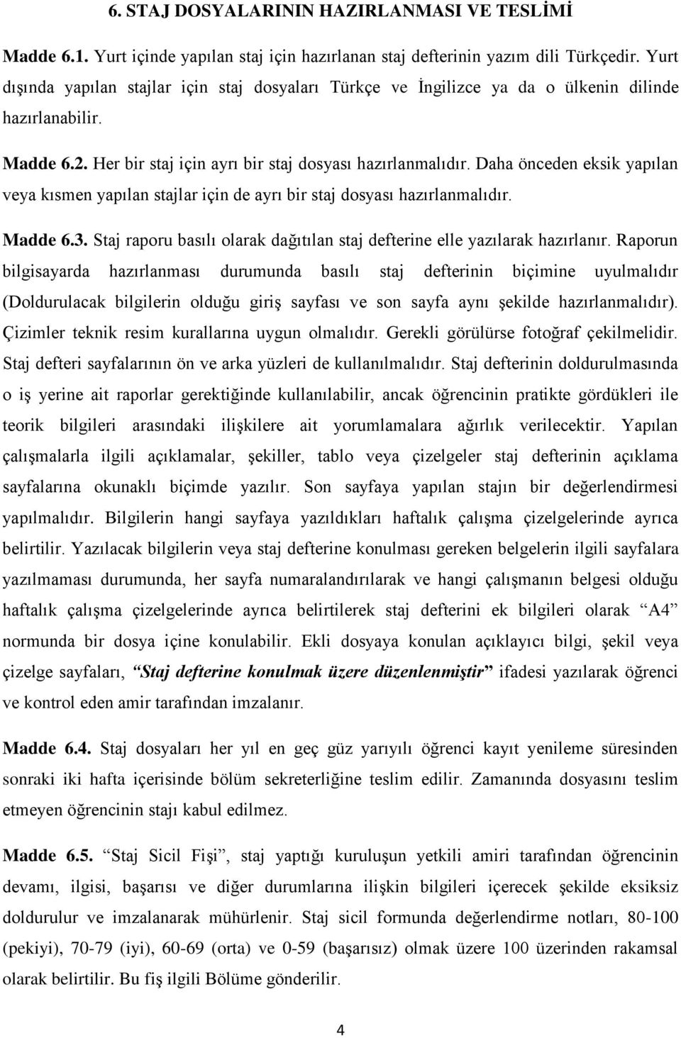 Daha önceden eksik yapılan veya kısmen yapılan stajlar için de ayrı bir staj dosyası hazırlanmalıdır. Madde 6.3. Staj raporu basılı olarak dağıtılan staj defterine elle yazılarak hazırlanır.