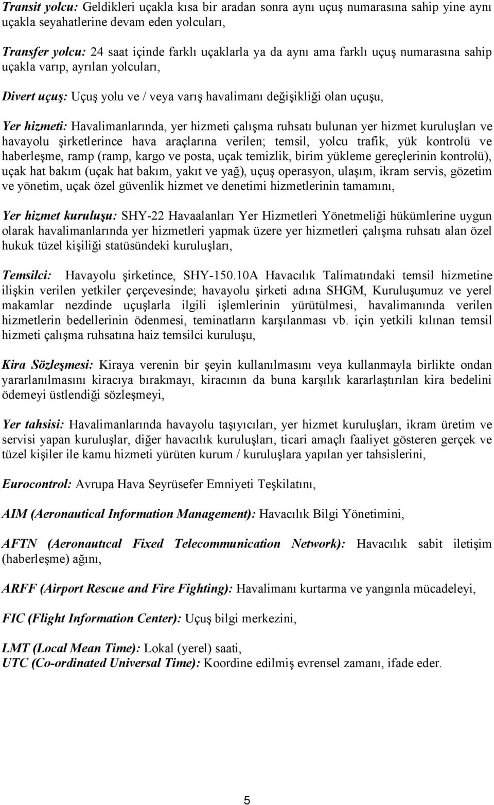 bulunan yer hizmet kuruluşları ve havayolu şirketlerince hava araçlarına verilen; temsil, yolcu trafik, yük kontrolü ve haberleşme, ramp (ramp, kargo ve posta, uçak temizlik, birim yükleme