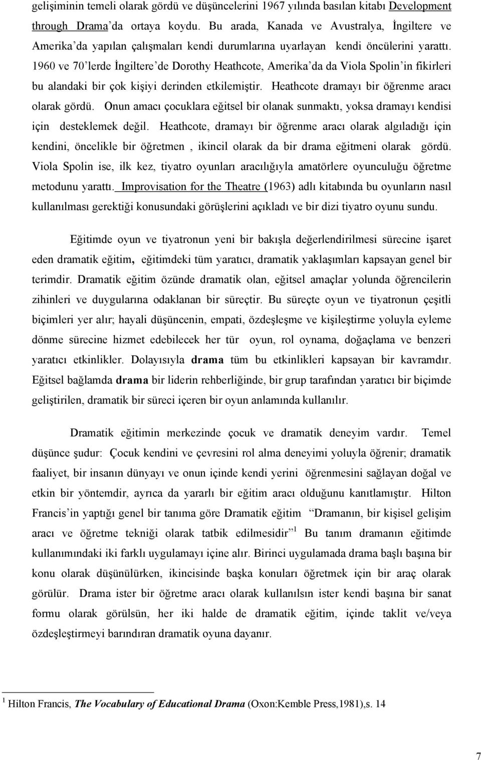 1960 ve 70 lerde İngiltere de Dorothy Heathcote, Amerika da da Viola Spolin in fikirleri bu alandaki bir çok kişiyi derinden etkilemiştir. Heathcote dramayı bir öğrenme aracı olarak gördü.