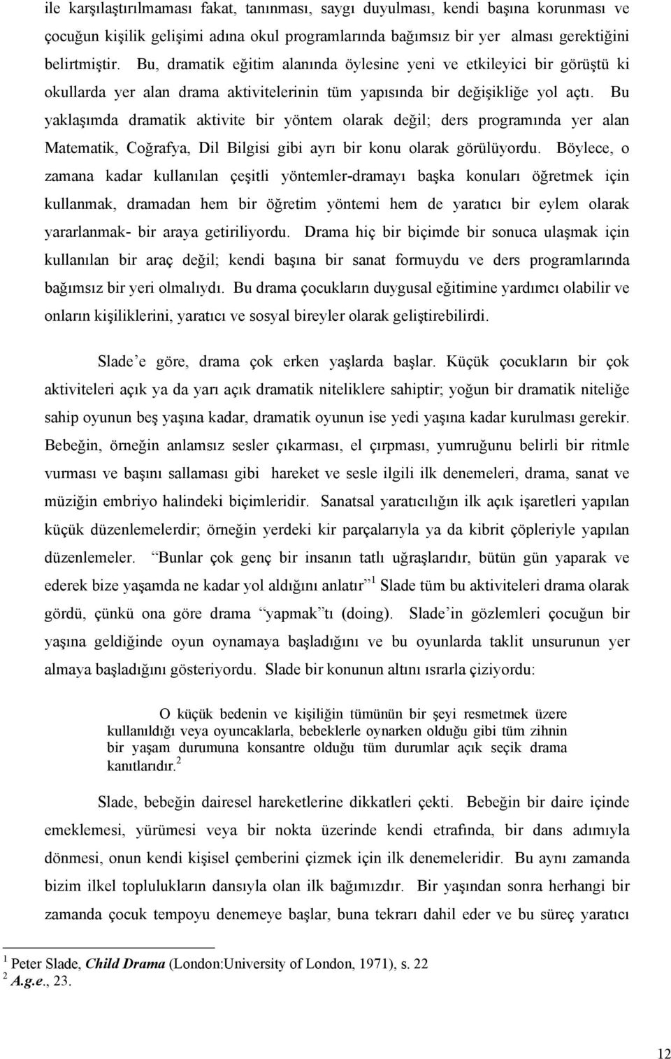 Bu yaklaşımda dramatik aktivite bir yöntem olarak değil; ders programında yer alan Matematik, Coğrafya, Dil Bilgisi gibi ayrı bir konu olarak görülüyordu.