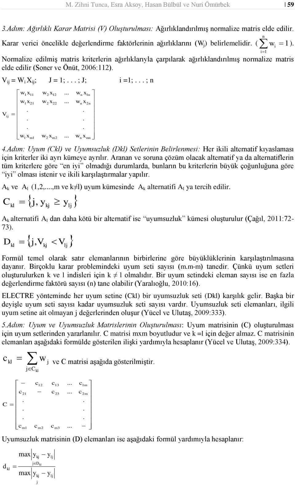 ( n w i i Normlize edilmiş mtris kriterlerin ğırlıklrıl çrpılrk ğırlıklndırılmış normlize mtris elde edilir (Soner ve Önüt, 2006:2). V = W i X ; J = ;... ; J; i =;... ; n V w w.