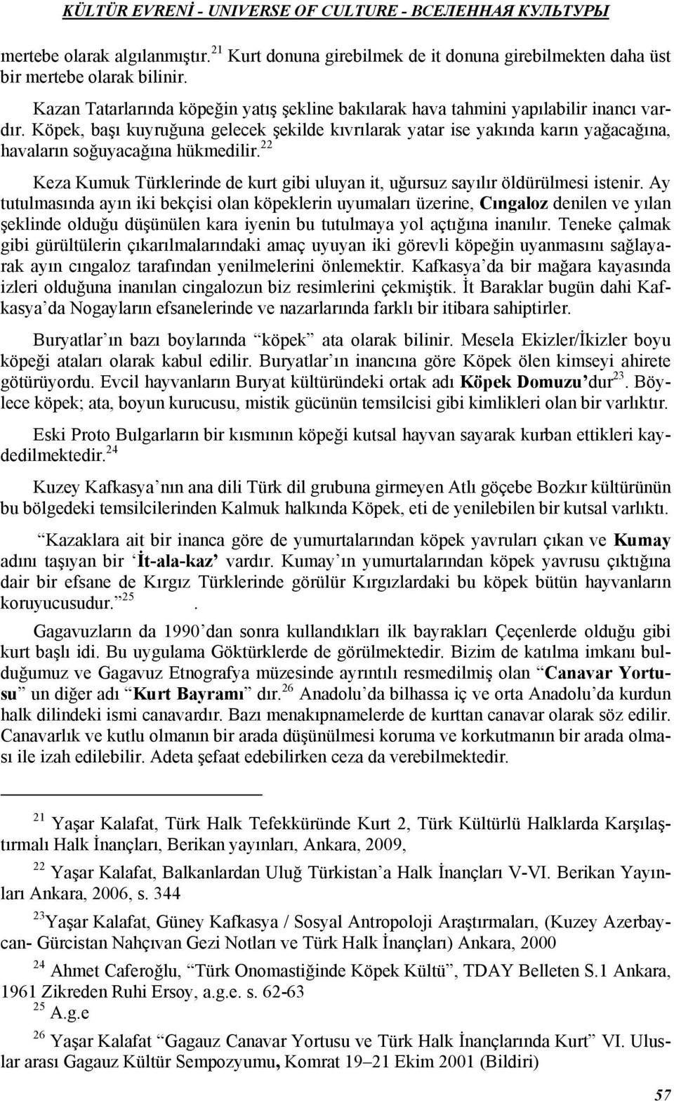 Köpek, başı kuyruğuna gelecek şekilde kıvrılarak yatar ise yakında karın yağacağına, havaların soğuyacağına hükmedilir.