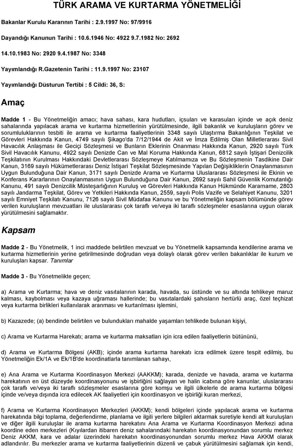 1997 No: 23107 Yayımlandığı Düsturun Tertibi : 5 Cildi: 36, S: Amaç Madde 1 - Bu Yönetmeliğin amacı; hava sahası, kara hudutları, içsuları ve karasuları içinde ve açık deniz sahalarında yapılacak