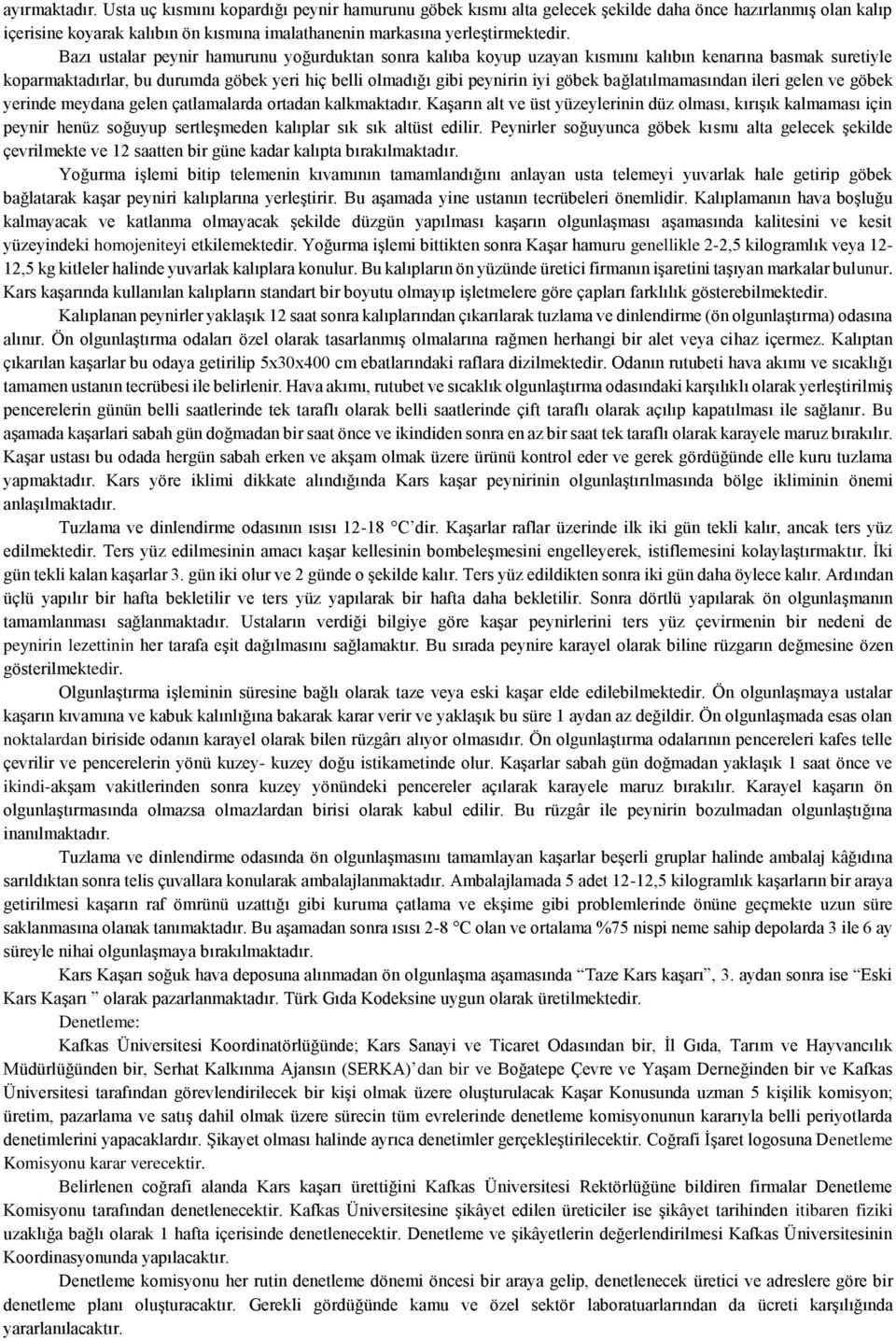 Bazı ustalar peynir hamurunu yoğurduktan sonra kalıba koyup uzayan kısmını kalıbın kenarına basmak suretiyle koparmaktadırlar, bu durumda göbek yeri hiç belli olmadığı gibi peynirin iyi göbek