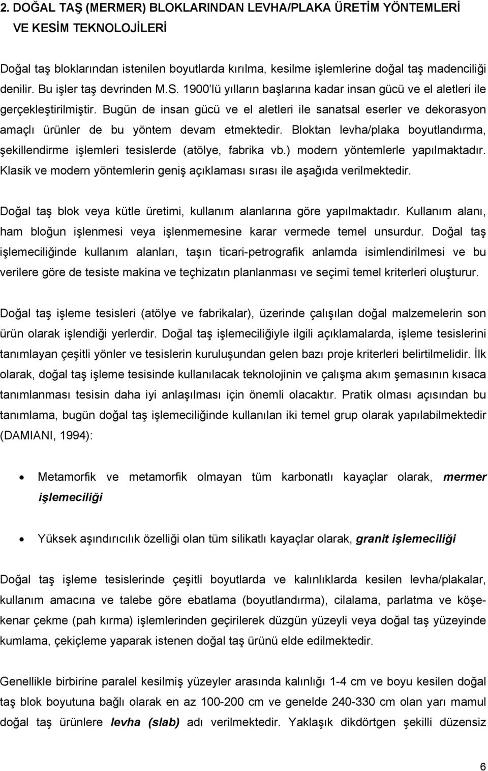 Bugün de insan gücü ve el aletleri ile sanatsal eserler ve dekorasyon amaçlı ürünler de bu yöntem devam etmektedir.