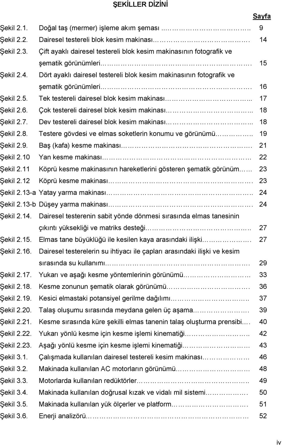 16 Şekil 2.5. Tek testereli dairesel blok kesim makinası... 17 Şekil 2.6. Çok testereli dairesel blok kesim makinası... 18 Şekil 2.7. Dev testereli dairesel blok kesim makinası... 18 Şekil 2.8. Testere gövdesi ve elmas soketlerin konumu ve görünümü.