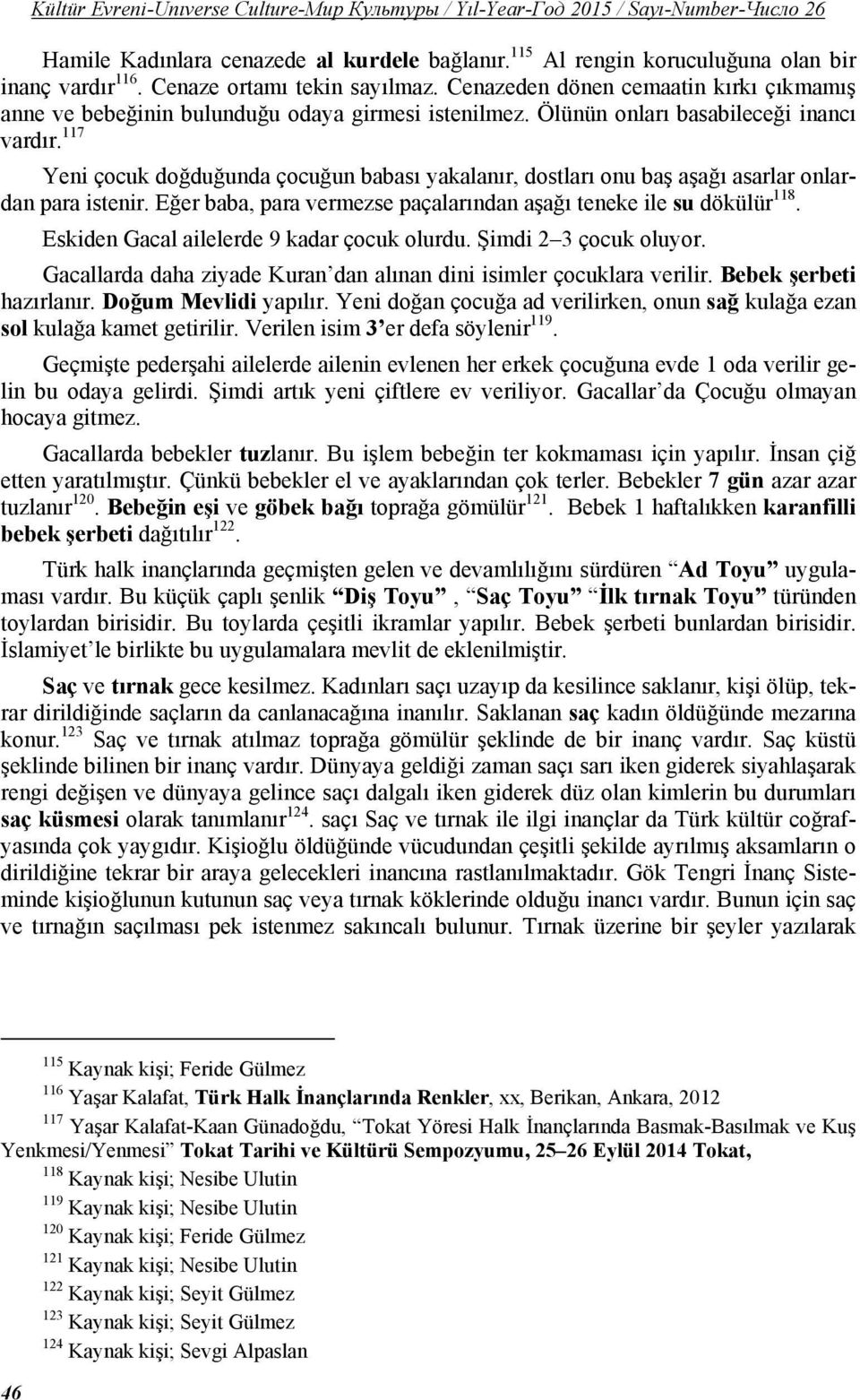 117 Yeni çocuk doğduğunda çocuğun babası yakalanır, dostları onu baş aşağı asarlar onlardan para istenir. Eğer baba, para vermezse paçalarından aşağı teneke ile su dökülür 118.