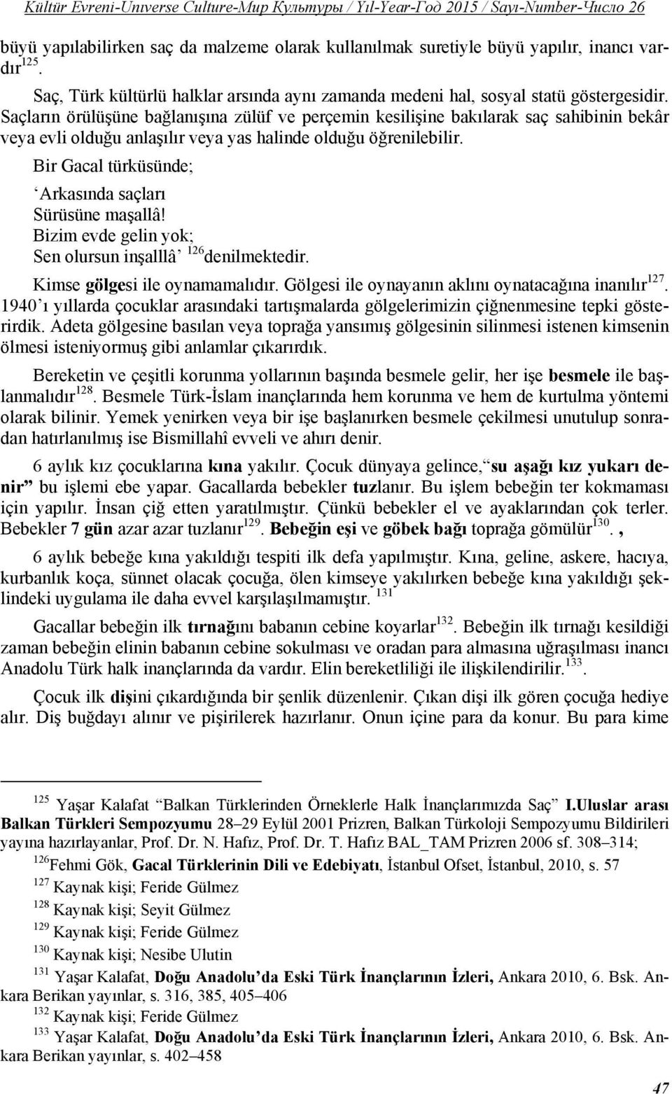 Bir Gacal türküsünde; Arkasında saçları Sürüsüne maşallâ! Bizim evde gelin yok; Sen olursun inşalllâ 126 denilmektedir. Kimse gölgesi ile oynamamalıdır.