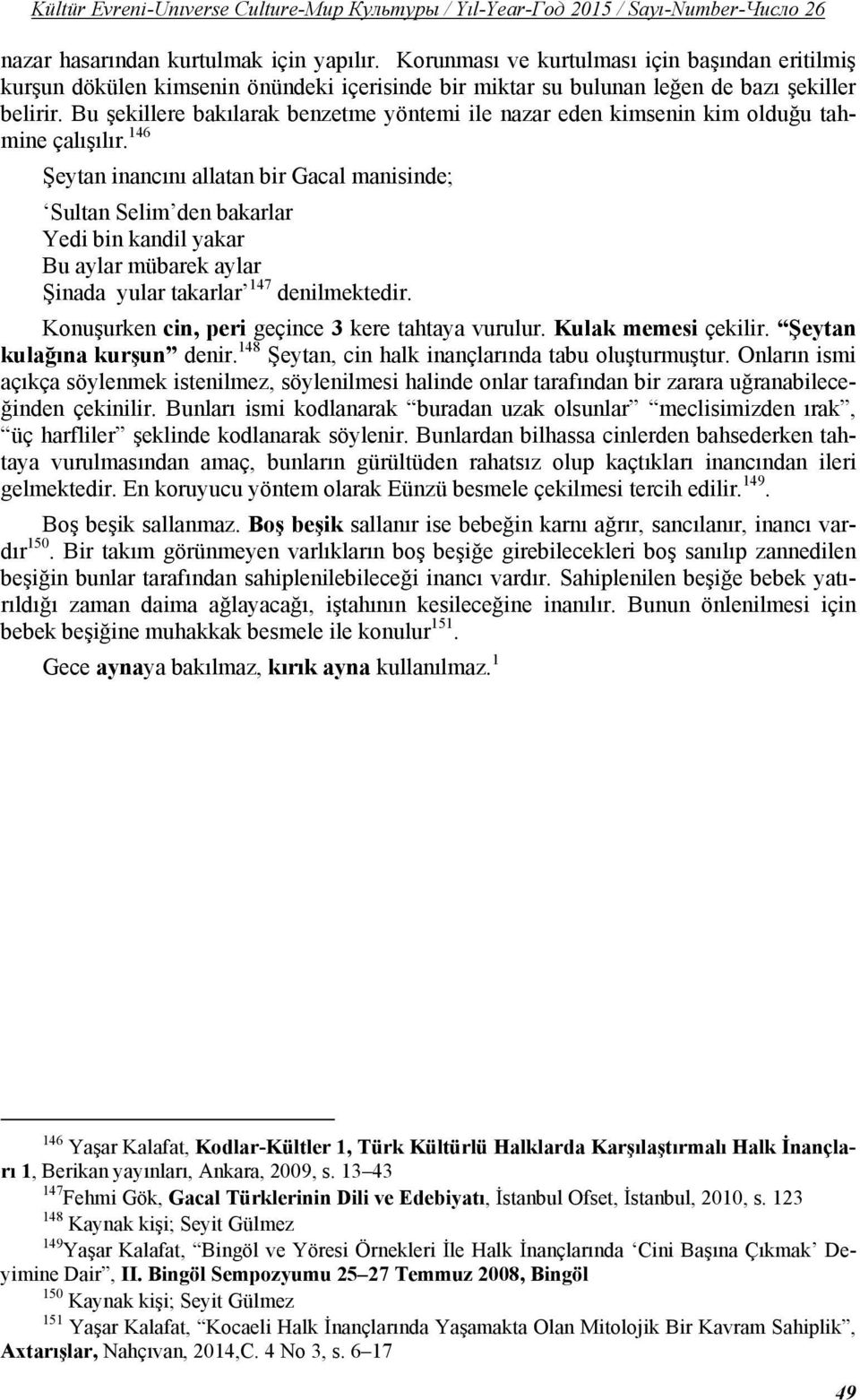 146 Şeytan inancını allatan bir Gacal manisinde; Sultan Selim den bakarlar Yedi bin kandil yakar Bu aylar mübarek aylar Şinada yular takarlar 147 denilmektedir.