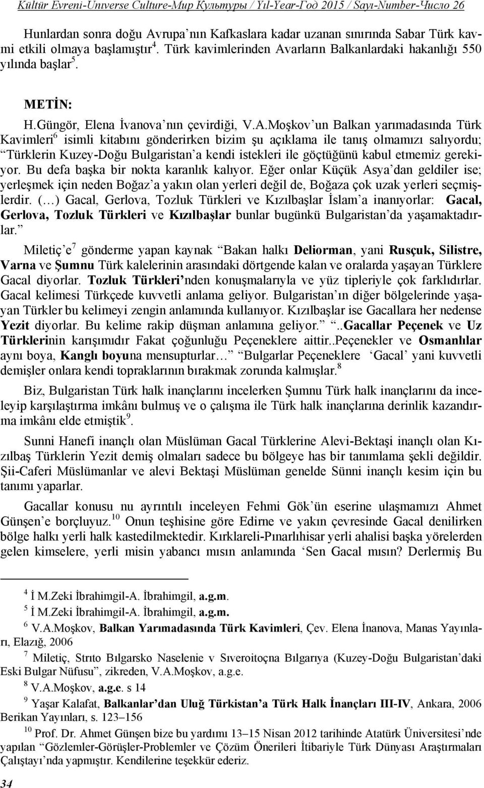 Moşkov un Balkan yarımadasında Türk Kavimleri 6 isimli kitabını gönderirken bizim şu açıklama ile tanış olmamızı salıyordu; Türklerin Kuzey-Doğu Bulgaristan a kendi istekleri ile göçtüğünü kabul