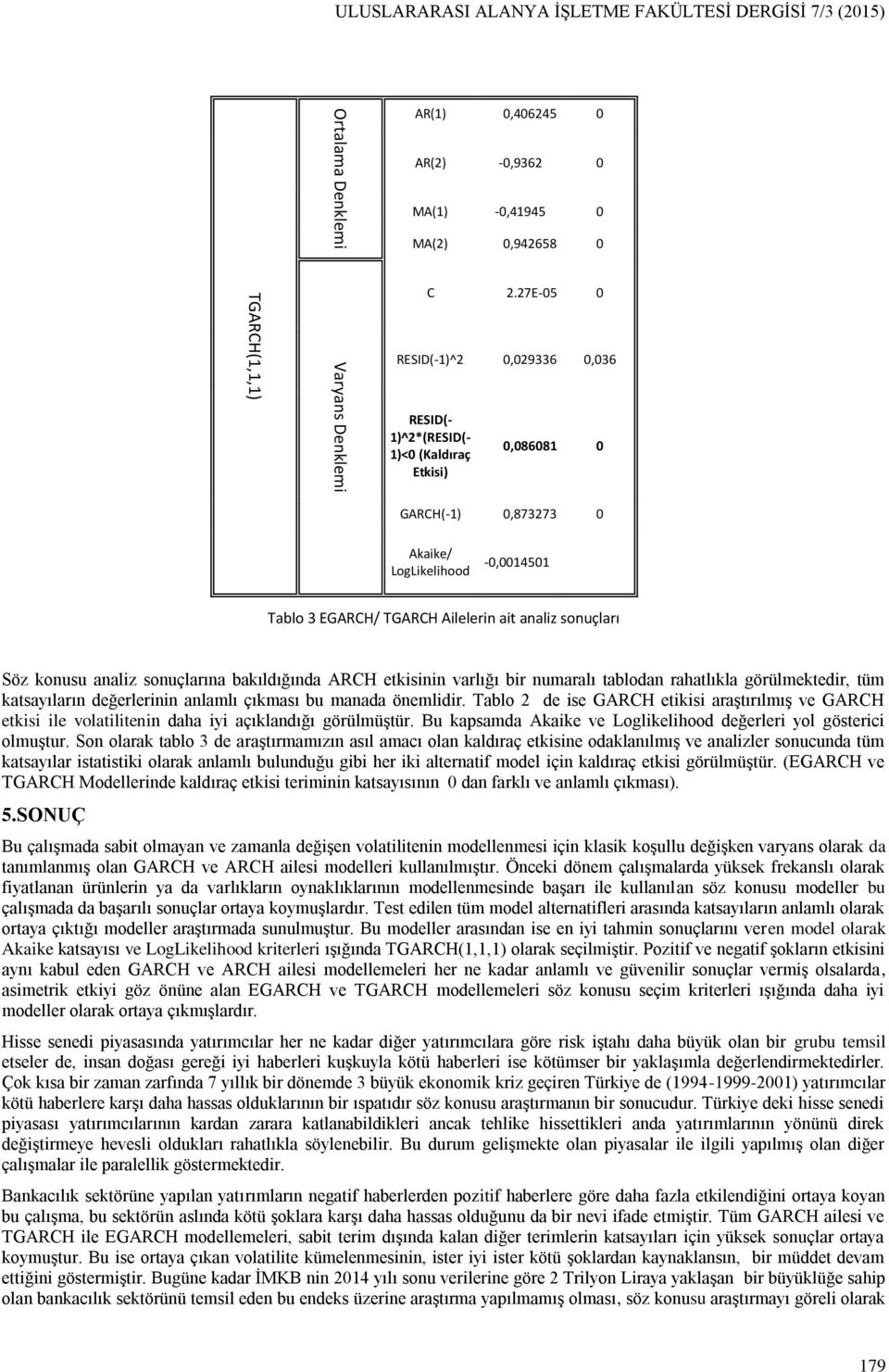 sonuçlarına bakıldığında ARCH etkisinin varlığı bir numaralı tablodan rahatlıkla görülmektedir, tüm katsayıların değerlerinin anlamlı çıkması bu manada önemlidir.