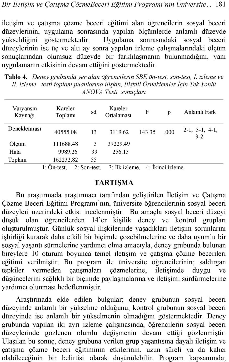 Uygulama sonrasındaki sosyal beceri düzeylerinin ise üç ve altı ay sonra yapılan izleme çalışmalarındaki ölçüm sonuçlarından olumsuz düzeyde bir farklılaşmanın bulunmadığını, yani uygulamanın