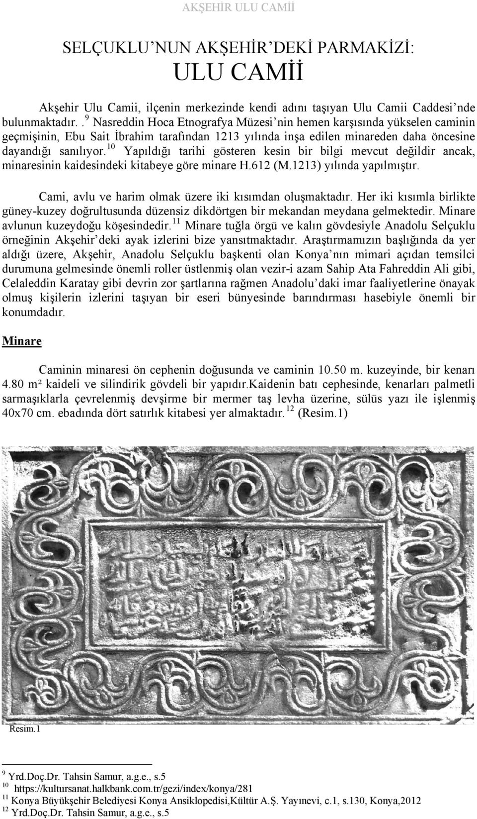 10 Yapıldığı tarihi gösteren kesin bir bilgi mevcut değildir ancak, minaresinin kaidesindeki kitabeye göre minare H.612 (M.1213) yılında yapılmıştır.