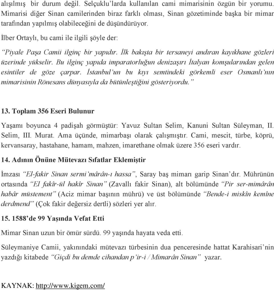 İlber Ortaylı, bu cami ile ilgili şöyle der: Piyale Paşa Camii ilginç bir yapıdır. İlk bakışta bir tersaneyi andıran kayıkhane gözleri üzerinde yükselir.