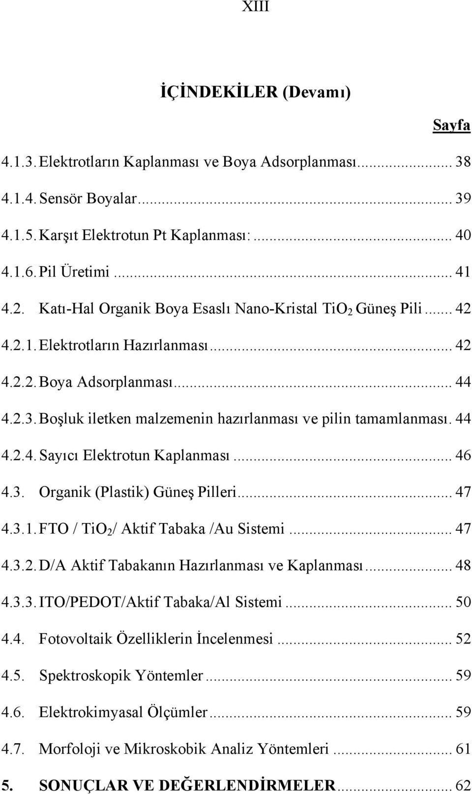 Boşluk iletken malzemenin hazırlanması ve pilin tamamlanması. 44 4.2.4. Sayıcı Elektrotun Kaplanması... 46 4.3. Organik (Plastik) Güneş Pilleri... 47 4.3.1. FTO / TiO 2 / Aktif Tabaka /Au Sistemi.