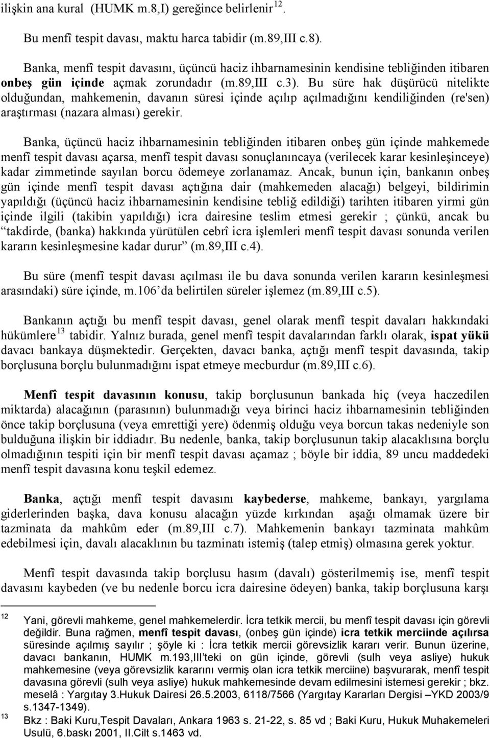 Bu süre hak düşürücü nitelikte olduğundan, mahkemenin, davanın süresi içinde açılıp açılmadığını kendiliğinden (re'sen) araştırması (nazara alması) gerekir.