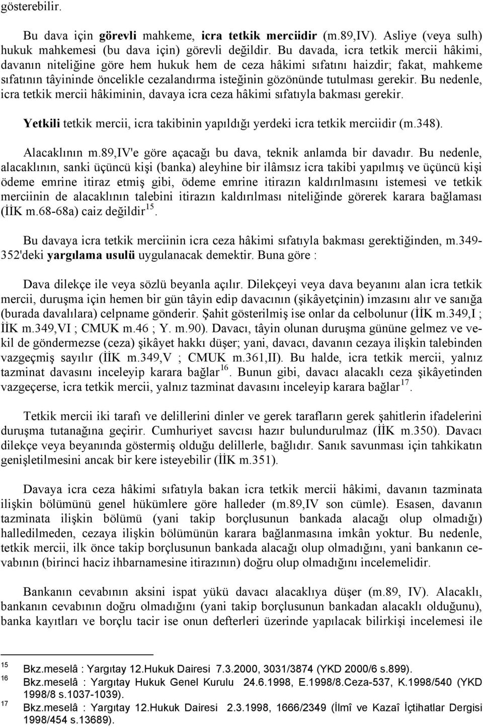 gerekir. Bu nedenle, icra tetkik mercii hâkiminin, davaya icra ceza hâkimi sıfatıyla bakması gerekir. Yetkili tetkik mercii, icra takibinin yapıldığı yerdeki icra tetkik merciidir (m.348).