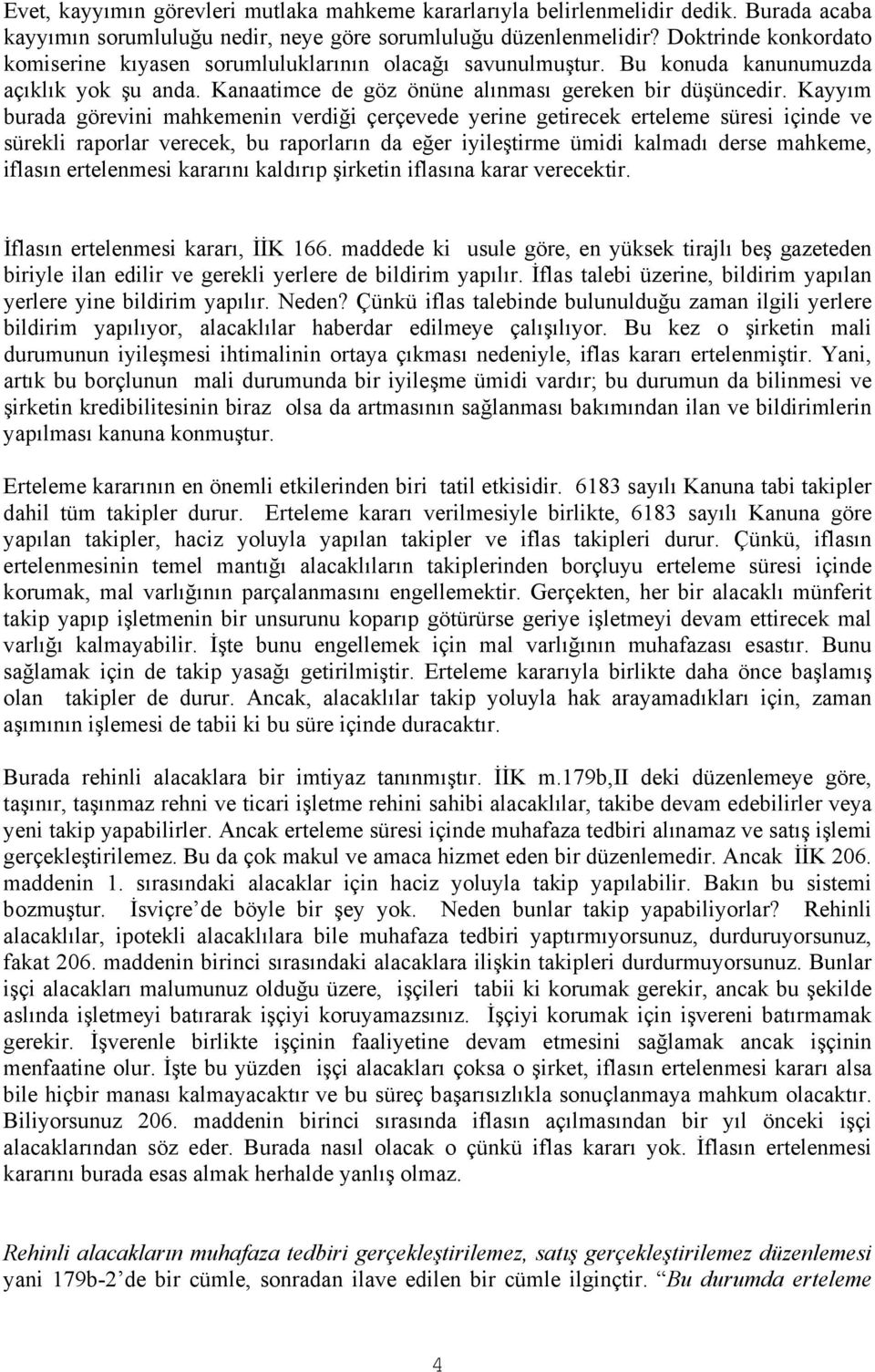 Kayyım burada görevini mahkemenin verdiği çerçevede yerine getirecek erteleme süresi içinde ve sürekli raporlar verecek, bu raporların da eğer iyileştirme ümidi kalmadı derse mahkeme, iflasın