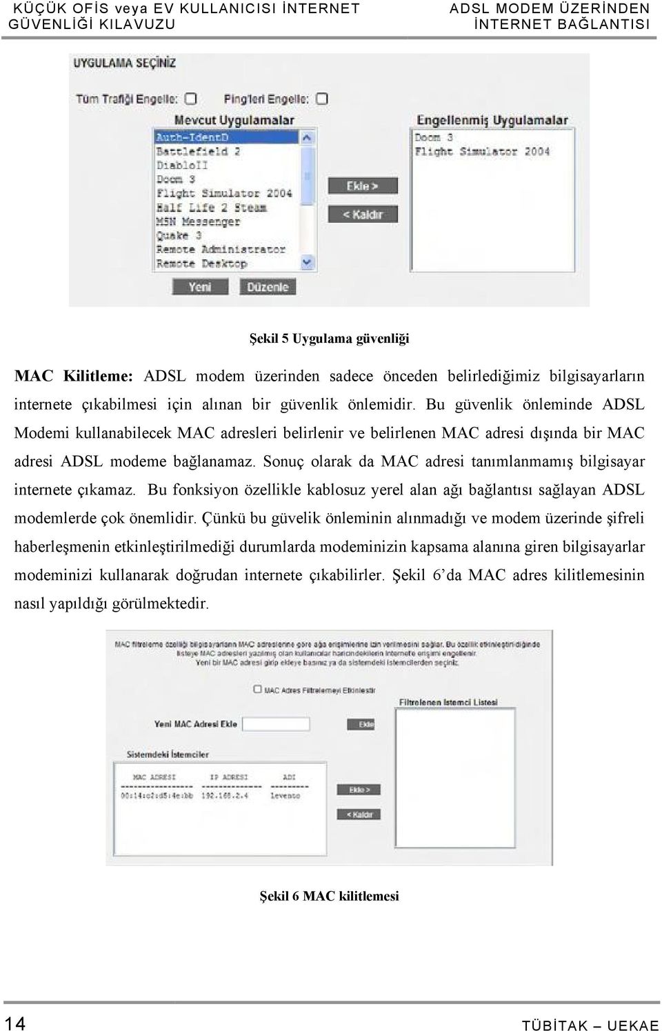 Sonuç olarak da MAC adresi tanımlanmamış bilgisayar internete çıkamaz. Bu fonksiyon özellikle kablosuz yerel alan ağı bağlantısı sağlayan ADSL modemlerde çok önemlidir.