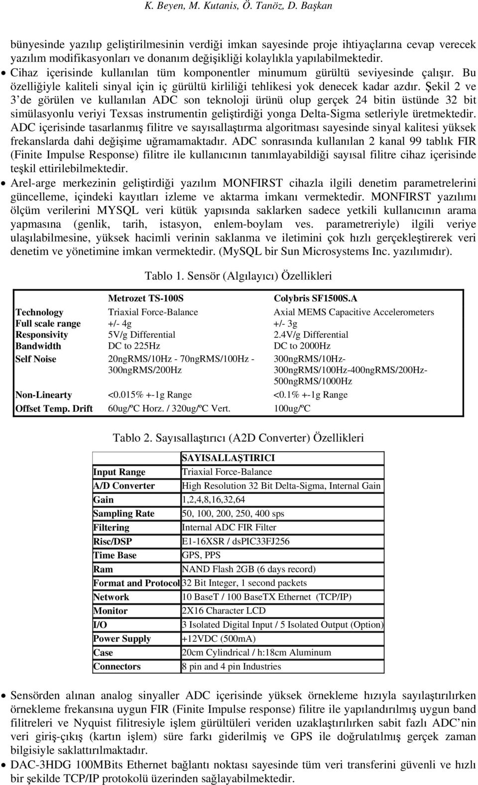 Cihaz içerisinde kullanılan tüm komponentler minumum gürültü seviyesinde çalışır. Bu özelliğiyle kaliteli sinyal için iç gürültü kirliliği tehlikesi yok denecek kadar azdır.