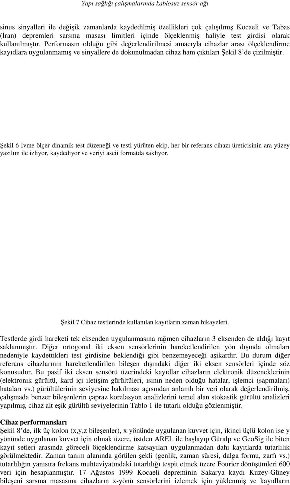 Performasın olduğu gibi değerlendirilmesi amacıyla cihazlar arası ölçeklendirme kayıdlara uygulanmamış ve sinyallere de dokunulmadan cihaz ham çıktıları Şekil 8 de çizilmiştir.