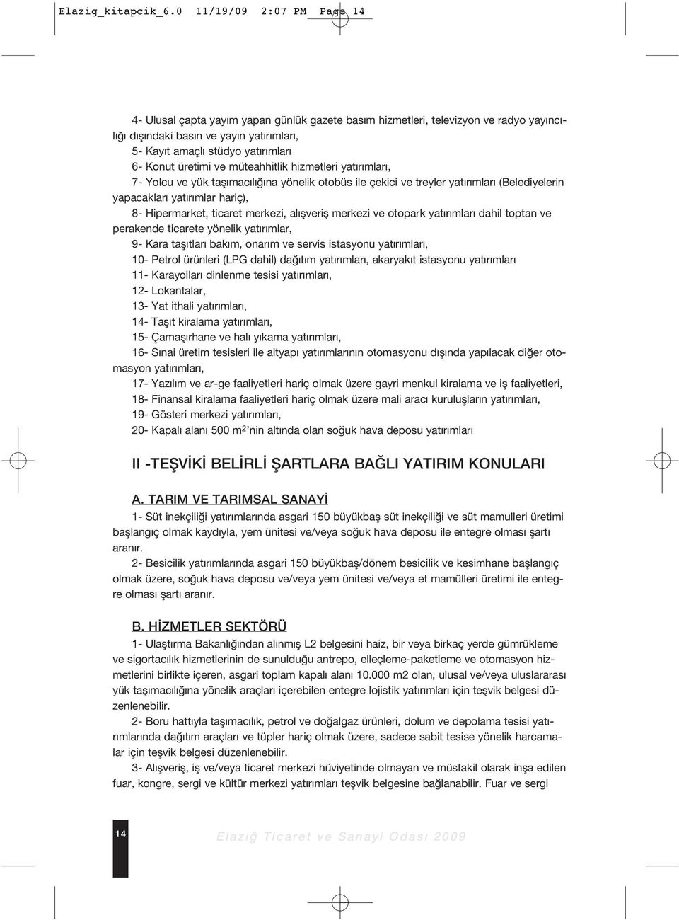 üretimi ve müteahhitlik hizmetleri yat r mlar, 7- Yolcu ve yük tafl mac l na yönelik otobüs ile çekici ve treyler yat r mlar (Belediyelerin yapacaklar yat r mlar hariç), 8- Hipermarket, ticaret